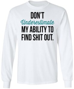Don't Underestimate My Ability To Find Shit Out Shirt 5 Dont Underestimate My Ability To Find Shit Out Shirt 3
