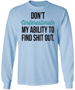 Don't Underestimate My Ability To Find Shit Out Shirt 6 Dont Underestimate My Ability To Find Shit Out Shirt 4