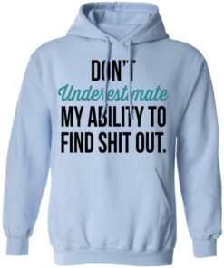 Don't Underestimate My Ability To Find Shit Out Shirt 9 Dont Underestimate My Ability To Find Shit Out Shirt 7