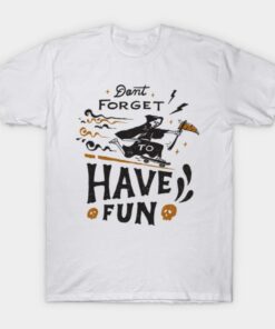 Dont forget to Have Fun T shirt 1