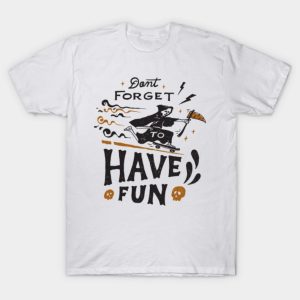 Dont forget to Have Fun T shirt 1