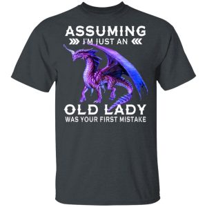 Dragon Assuming I’m Just An Old Lady Was Your First Mistake Shirt