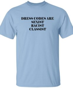Dress Codes Are Sexist Racist Classist T Shirts Hoodies Sweater 1