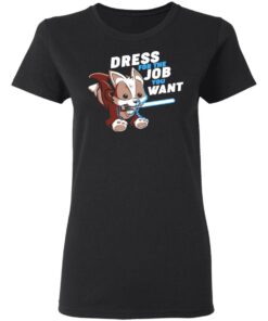 Dress For The Job You Want Shirt 13