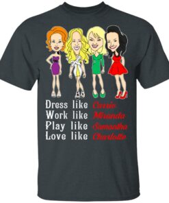 Dress Like Carrie Work Like Miranda Play Like Samantha Love Like Charlotte T Shirts Hoodies Sweater 10
