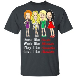 Dress Like Carrie Work Like Miranda Play Like Samantha Love Like Charlotte T-Shirts, Hoodies, Sweater