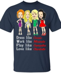 Dress Like Carrie Work Like Miranda Play Like Samantha Love Like Charlotte T Shirts Hoodies Sweater 11