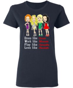 Dress Like Carrie Work Like Miranda Play Like Samantha Love Like Charlotte T Shirts Hoodies Sweater 3