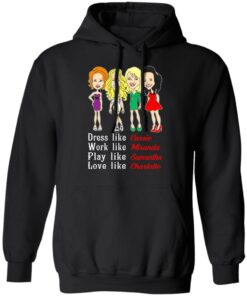 Dress Like Carrie Work Like Miranda Play Like Samantha Love Like Charlotte T Shirts Hoodies Sweater 6