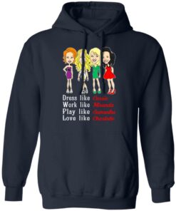 Dress Like Carrie Work Like Miranda Play Like Samantha Love Like Charlotte T Shirts Hoodies Sweater 7