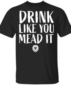 Drink Like You Mead It T Shirts Hoodies Sweater 1