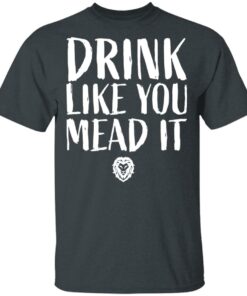 Drink Like You Mead It T-Shirts, Hoodies, Sweater 1 Drink Like You Mead It T Shirts Hoodies Sweater 10