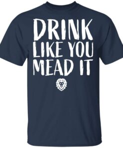 Drink Like You Mead It T-Shirts, Hoodies, Sweater 2 Drink Like You Mead It T Shirts Hoodies Sweater 11