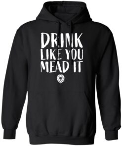 Drink Like You Mead It T-Shirts, Hoodies, Sweater 9 Drink Like You Mead It T Shirts Hoodies Sweater 6
