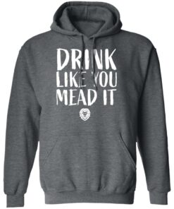 Drink Like You Mead It T-Shirts, Hoodies, Sweater 11 Drink Like You Mead It T Shirts Hoodies Sweater 8
