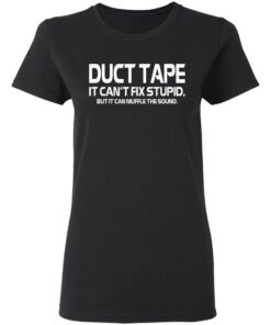 Duct Tape It Can't Fix Stupid But It Can Muffle The Sound T Shirts 13