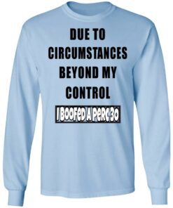 Due To Circumstances Beyond My Control I Boofed A Perc 30 T Shirts 4