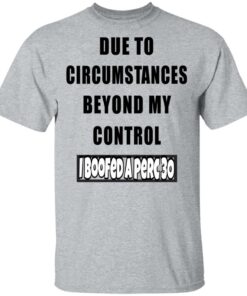 Due To Circumstances Beyond My Control I Boofed A Perc 30 T Shirts 9