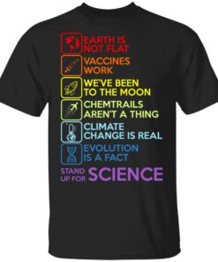 Earth Is Not Flat Vaccines Work Weve Been To The Moon Chemtrails Arent A Thing Climate Change Is Real Evolution Is A Fact Stand Up For Science T Shirts 1