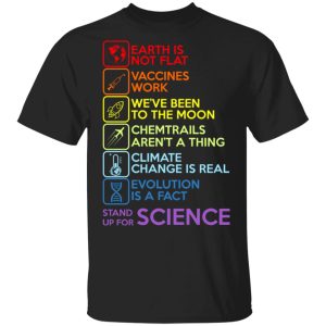 Earth Is Not Flat Vaccines Work We’ve Been To The Moon Chemtrails Aren’t A Thing Climate Change Is Real Evolution Is A Fact Stand Up For Science T-Shirts