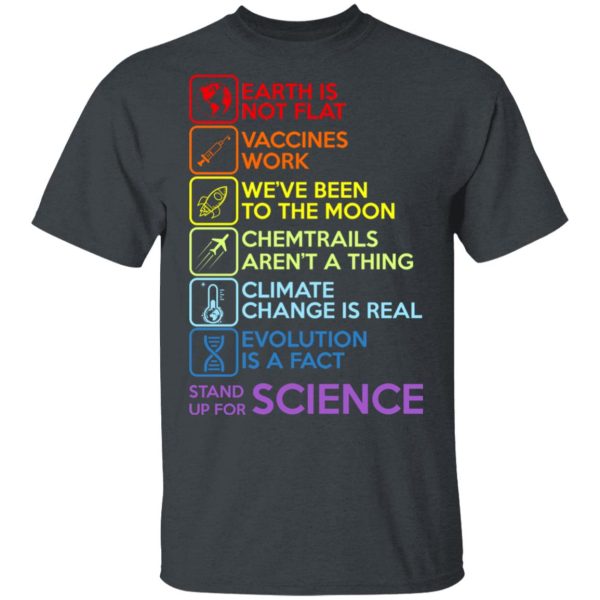 Earth Is Not Flat Vaccines Work We’ve Been To The Moon Chemtrails Aren’t A Thing Climate Change Is Real Evolution Is A Fact Stand Up For Science T-Shirts