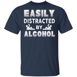 Easily Distracted By Alcohol T Shirts 11