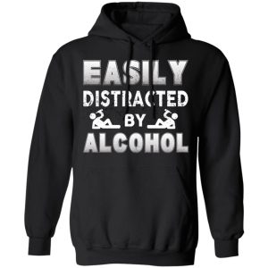 Easily Distracted By Alcohol T Shirts 6