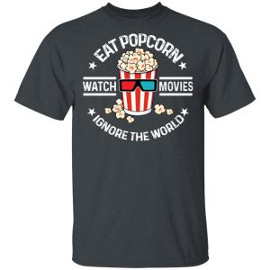 Eat Popcorn Watch Movies Ignore The World T Shirts Hoodies Sweater 10