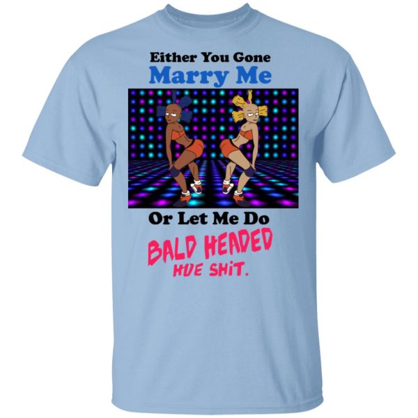 Either You Gone Marry Me Or Let Me Do Bald Headed Hoe Shirt