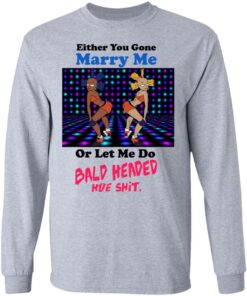 Either You Gone Marry Me Or Let Me Do Bald Headed Hoe Shirt 2