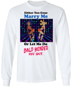 Either You Gone Marry Me Or Let Me Do Bald Headed Hoe Shirt 3