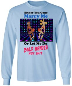 Either You Gone Marry Me Or Let Me Do Bald Headed Hoe Shirt 4