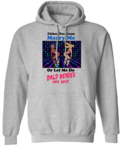 Either You Gone Marry Me Or Let Me Do Bald Headed Hoe Shirt 5