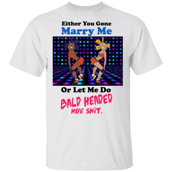 Either You Gone Marry Me Or Let Me Do Bald Headed Hoe Shirt