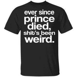 Ever Since Prince Died Shit’s Been Weird T-Shirts, Hoodies, Sweatshirt