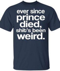 Ever Since Prince Died Shit's Been Weird T-Shirts, Hoodies, Sweatshirt 1 Ever Since Prince Died Shits Been Weird T Shirts Hoodies Sweatshirt 10