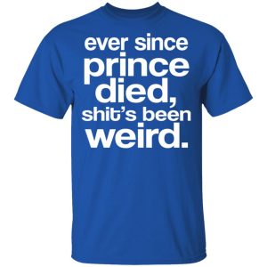 Ever Since Prince Died Shits Been Weird T Shirts Hoodies Sweatshirt 11