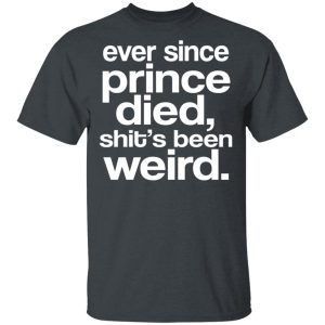 Ever Since Prince Died Shits Been Weird T Shirts Hoodies Sweatshirt 12