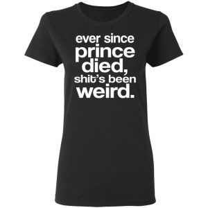 Ever Since Prince Died Shits Been Weird T Shirts Hoodies Sweatshirt 4