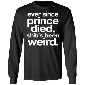 Ever Since Prince Died Shits Been Weird T Shirts Hoodies Sweatshirt 5