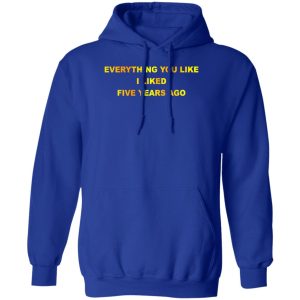 Everything You Like I Liked Five Years Ago T-Shirts, Hoodie, Sweatshirt