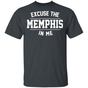 Excuse The Memphis In Me T-Shirts, Hoodies, Sweatshirt