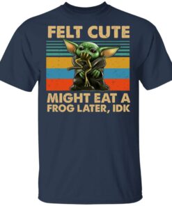 Felt Cute Might Eat A Frog Later IDK T-Shirts 2 Felt Cute Might Eat A Frog Later IDK T Shirts 11