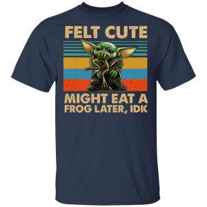 Felt Cute Might Eat A Frog Later IDK T Shirts 11