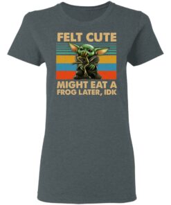 Felt Cute Might Eat A Frog Later IDK T-Shirts 5 Felt Cute Might Eat A Frog Later IDK T Shirts 2