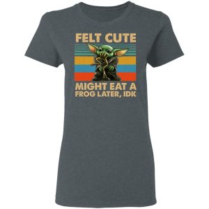 Felt Cute Might Eat A Frog Later IDK T Shirts 2