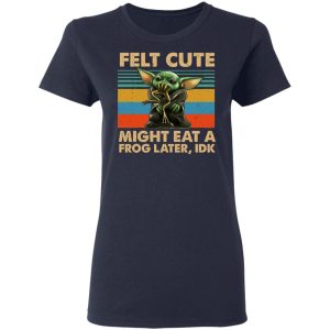 Felt Cute Might Eat A Frog Later IDK T Shirts 3