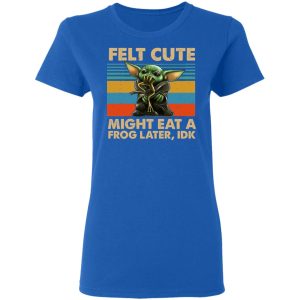 Felt Cute Might Eat A Frog Later IDK T Shirts 4