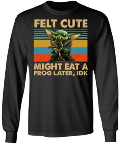 Felt Cute Might Eat A Frog Later IDK T-Shirts 8 Felt Cute Might Eat A Frog Later IDK T Shirts 5