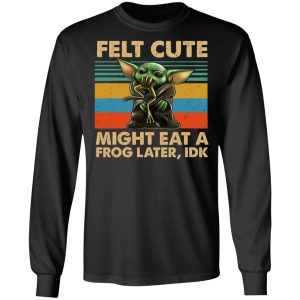 Felt Cute Might Eat A Frog Later IDK T Shirts 5